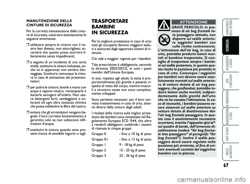 Abarth 500 2012  Libretto Uso Manutenzione (in Italian) 67
AVVIAMENTO 
E GUIDA
SPIE 
E MESSAGGI
IN EMERGENZA
MANUTENZIONE
E CURA
DATI TECNICI
INDICE 
ALFABETICO
CONOSCENZADELLA VETTURA
SICUREZZA
MANUTENZIONE DELLE
CINTURE DI SICUREZZA
Per la corretta manut