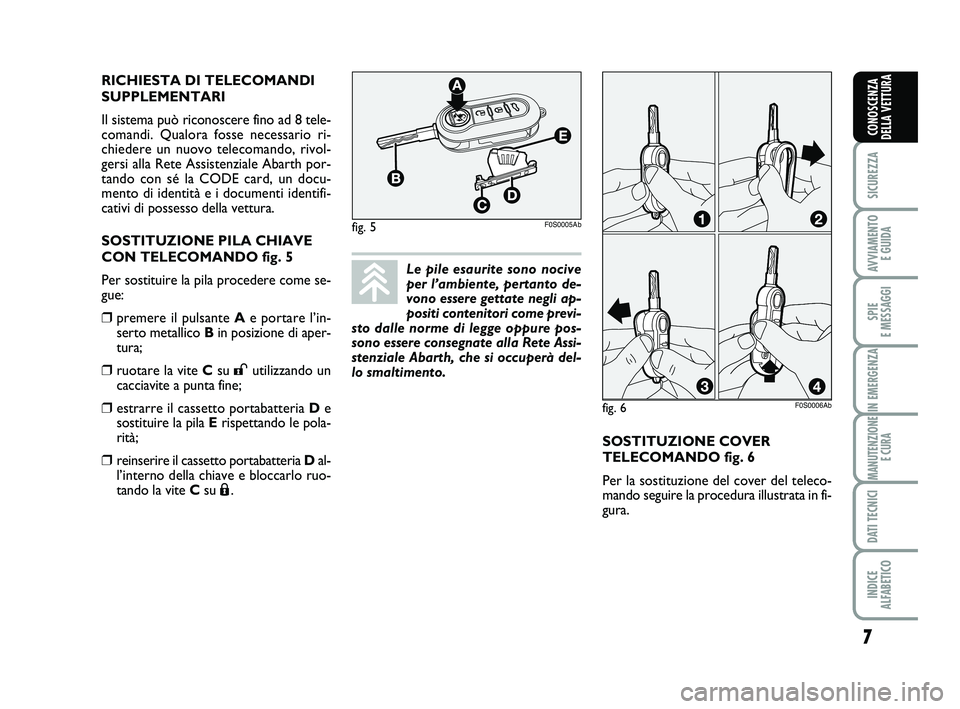 Abarth 500 2012 Libretto Uso Manutenzione (in Italian) SOSTITUZIONE COVER
TELECOMANDO fig. 6
Per la sostituzione del cover del teleco-
mando seguire la procedura illustrata in fi-
gura. RICHIESTA DI TELECOMANDI
SUPPLEMENTARI
Il sistema può riconoscere f Abarth 500 2012 Libretto Uso Manutenzione (in Italian) SOSTITUZIONE COVER
TELECOMANDO fig. 6
Per la sostituzione del cover del teleco-
mando seguire la procedura illustrata in fi-
gura. RICHIESTA DI TELECOMANDI
SUPPLEMENTARI
Il sistema può riconoscere f