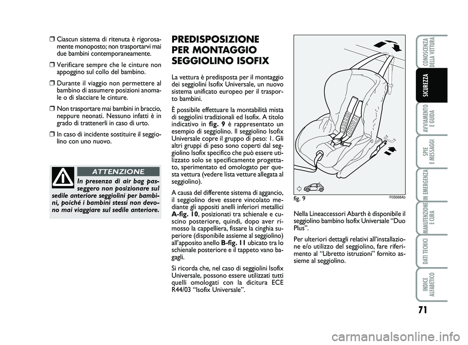 Abarth 500 2012  Libretto Uso Manutenzione (in Italian) 71
AVVIAMENTO 
E GUIDA
SPIE 
E MESSAGGI
IN EMERGENZA
MANUTENZIONE
E CURA
DATI TECNICI
INDICE 
ALFABETICO
CONOSCENZADELLA VETTURA
SICUREZZA
❒Ciascun sistema di ritenuta è rigorosa-
mente monoposto; 