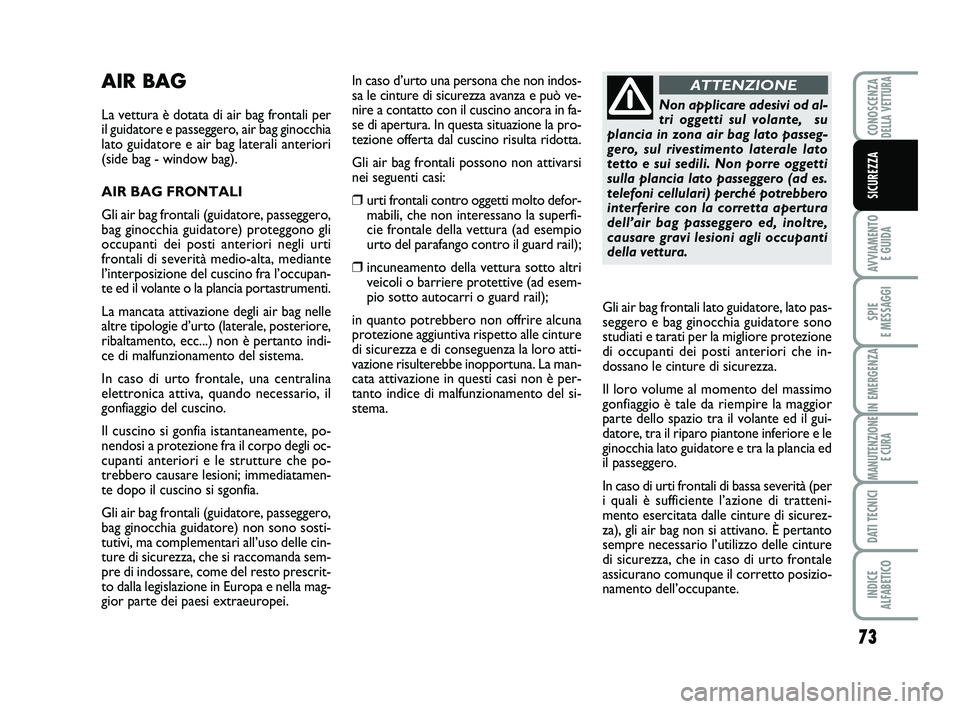 Abarth 500 2012  Libretto Uso Manutenzione (in Italian) 73
AVVIAMENTO 
E GUIDA
SPIE 
E MESSAGGI
IN EMERGENZA
MANUTENZIONE
E CURA
DATI TECNICI
INDICE 
ALFABETICO
CONOSCENZADELLA VETTURA
SICUREZZA
AIR BAG
La vettura è dotata di air bag frontali per
il guida