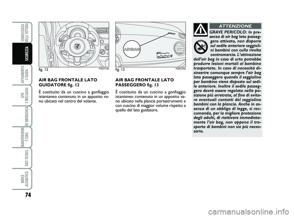 Abarth 500 2012  Libretto Uso Manutenzione (in Italian) 74
AVVIAMENTO 
E GUIDA
SPIE 
E MESSAGGI
IN EMERGENZA
MANUTENZIONE
E CURA 
DATI TECNICI
INDICE 
ALFABETICO
CONOSCENZADELLA VETTURA
SICUREZZA
GRAVE PERICOLO: In pre-
senza di air bag lato passeg-
gero a