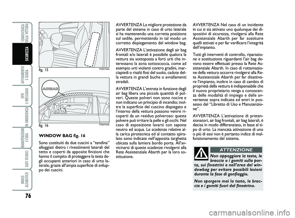 Abarth 500 2012  Libretto Uso Manutenzione (in Italian) 76
AVVIAMENTO 
E GUIDA
SPIE 
E MESSAGGI
IN EMERGENZA
MANUTENZIONE
E CURA 
DATI TECNICI
INDICE 
ALFABETICO
CONOSCENZADELLA VETTURA
SICUREZZA
Non appoggiare la testa, le
braccia o i gomiti sulla por-
ta