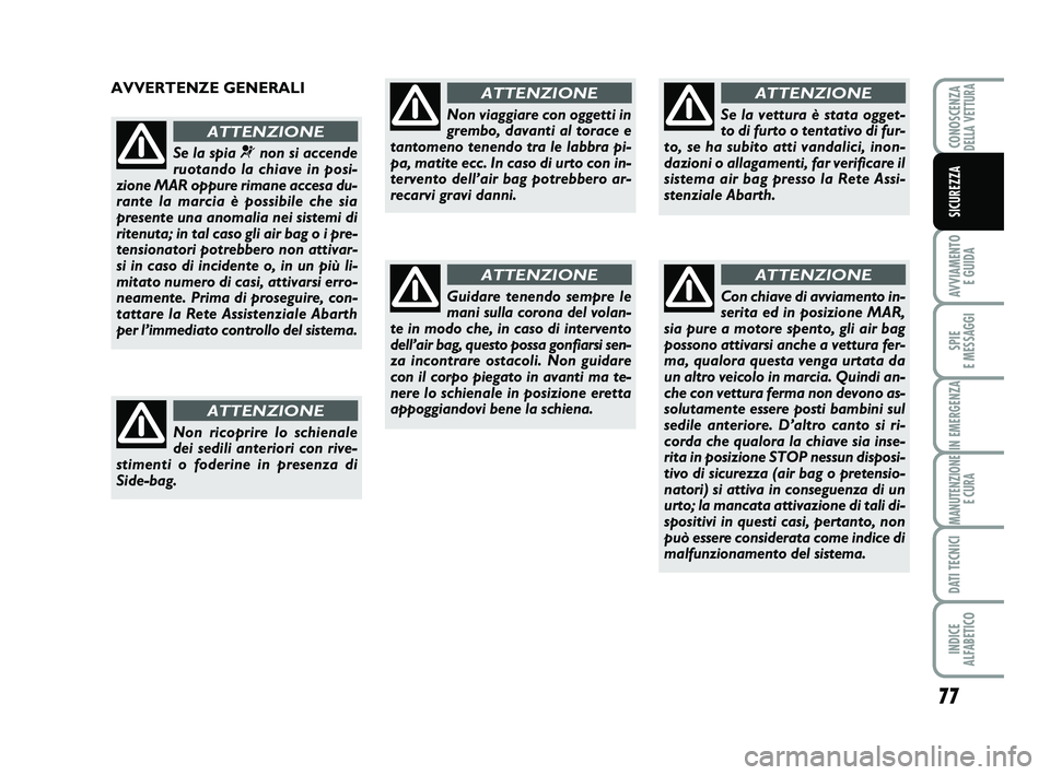 Abarth 500 2012  Libretto Uso Manutenzione (in Italian) 77
AVVIAMENTO 
E GUIDA
SPIE 
E MESSAGGI
IN EMERGENZA
MANUTENZIONE
E CURA
DATI TECNICI
INDICE 
ALFABETICO
CONOSCENZADELLA VETTURA
SICUREZZA
AVVERTENZE GENERALI
Se la spia ¬non si accende
ruotando la c
