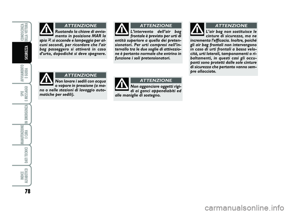 Abarth 500 2012  Libretto Uso Manutenzione (in Italian) 78
AVVIAMENTO 
E GUIDA
SPIE 
E MESSAGGI
IN EMERGENZA
MANUTENZIONE
E CURA 
DATI TECNICI
INDICE 
ALFABETICO
CONOSCENZADELLA VETTURA
SICUREZZA
Non lavare i sedili con acqua
o vapore in pressione (a ma-
n