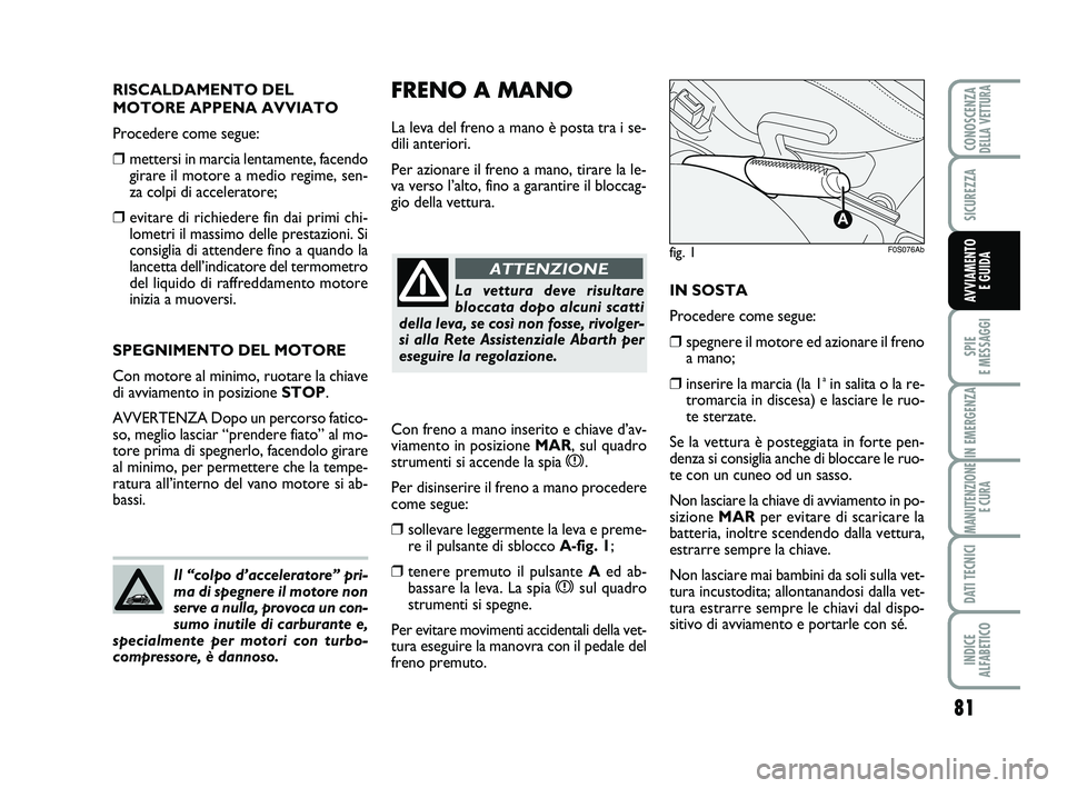 Abarth 500 2012  Libretto Uso Manutenzione (in Italian) 81
SPIE 
E MESSAGGI
IN EMERGENZA
MANUTENZIONE
E CURA
DATI TECNICI
INDICE 
ALFABETICO
CONOSCENZADELLA VETTURA
SICUREZZA
AVVIAMENTO 
E GUIDA
FRENO A MANO
La leva del freno a mano è posta tra i se-
dili
