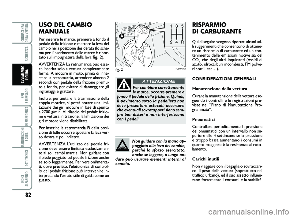 Abarth 500 2012  Libretto Uso Manutenzione (in Italian) 82
SPIE 
E MESSAGGI
IN EMERGENZA
MANUTENZIONE
E CURA 
DATI TECNICI
INDICE 
ALFABETICO
CONOSCENZADELLA VETTURA
SICUREZZA
AVVIAMENTO 
E GUIDA
USO DEL CAMBIO
MANUALE
Per inserire le marce, premere a fond