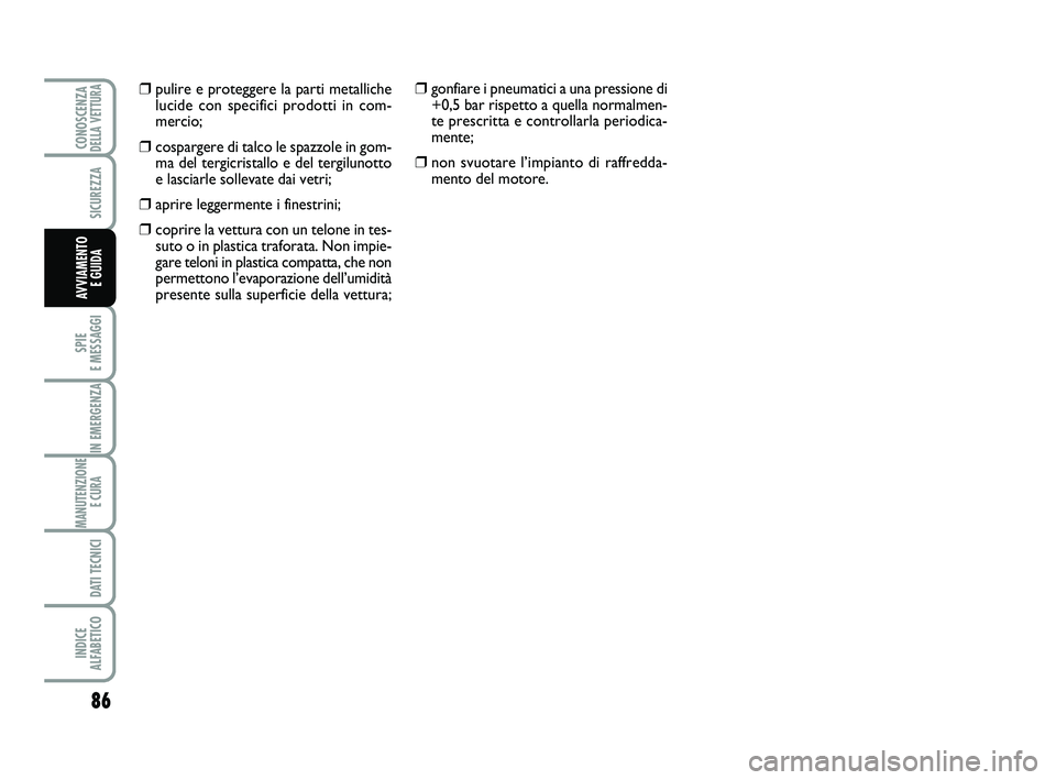 Abarth 500 2012  Libretto Uso Manutenzione (in Italian) 86
SPIE 
E MESSAGGI
IN EMERGENZA
MANUTENZIONE
E CURA 
DATI TECNICI
INDICE 
ALFABETICO
CONOSCENZADELLA VETTURA
SICUREZZA
AVVIAMENTO 
E GUIDA
❒pulire e proteggere la parti metalliche
lucide con specif