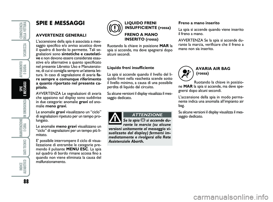 Abarth 500 2012  Libretto Uso Manutenzione (in Italian) 88
IN EMERGENZA
MANUTENZIONE
E CURA 
DATI TECNICI
INDICE 
ALFABETICO
CONOSCENZADELLA VETTURA
SICUREZZA
AVVIAMENTO 
E GUIDA
SPIE 
E MESSAGGI
SPIE E MESSAGGI
AVVERTENZE GENERALI
L’accensione della spi