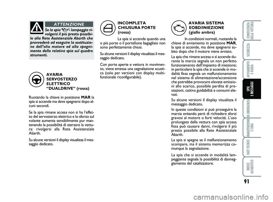 Abarth 500 2012  Libretto Uso Manutenzione (in Italian) 91
IN EMERGENZA
MANUTENZIONE
E CURA
DATI TECNICI
INDICE 
ALFABETICO
CONOSCENZADELLA VETTURA
SICUREZZA
AVVIAMENTO 
E GUIDA
SPIE 
E MESSAGGI
AVARIA SISTEMA
EOBD/INIEZIONE 
(giallo ambra)
In condizioni n
