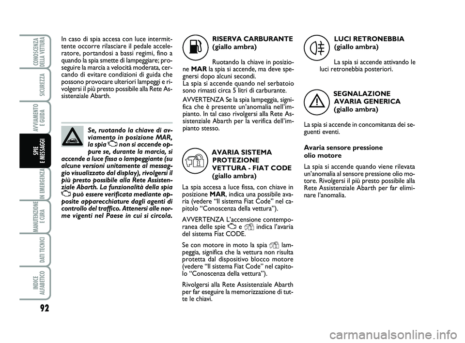 Abarth 500 2012  Libretto Uso Manutenzione (in Italian) 92
IN EMERGENZA
MANUTENZIONE
E CURA 
DATI TECNICI
INDICE 
ALFABETICO
CONOSCENZADELLA VETTURA
SICUREZZA
AVVIAMENTO 
E GUIDA
SPIE 
E MESSAGGI
Se, ruotando la chiave di av-
viamento in posizione MAR,
la 