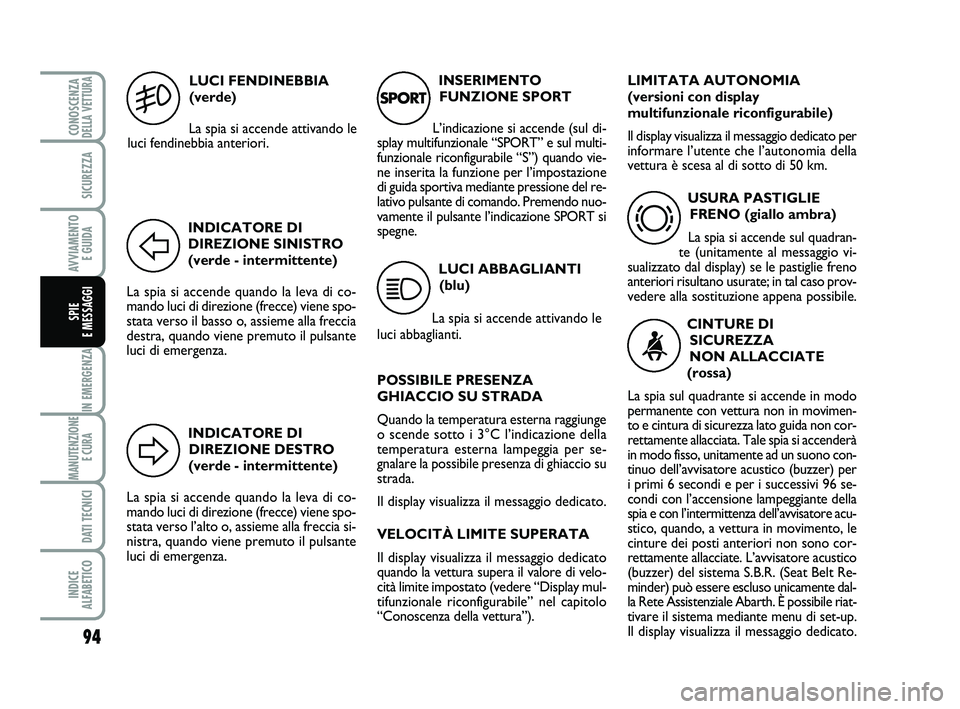 Abarth 500 2012  Libretto Uso Manutenzione (in Italian) INDICATORE DI
DIREZIONE DESTRO
(verde - intermittente)
La spia si accende quando la leva di co-
mando luci di direzione (frecce) viene spo-
stata verso l’alto o, assieme alla freccia si-
nistra, qua