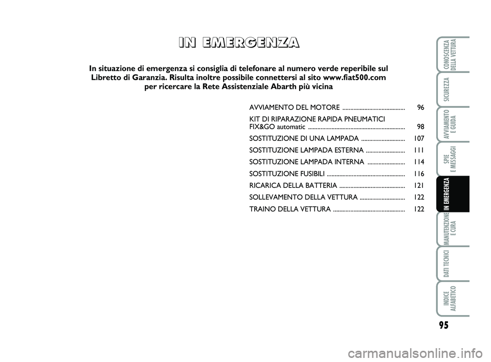Abarth 500 2012  Libretto Uso Manutenzione (in Italian) 95
SPIE 
E MESSAGGI
MANUTENZIONE
E CURA
DATI TECNICI
INDICE 
ALFABETICO
CONOSCENZADELLA VETTURA
SICUREZZA
AVVIAMENTO 
E GUIDA
IN EMERGENZA
AVVIAMENTO DEL MOTORE .......................................