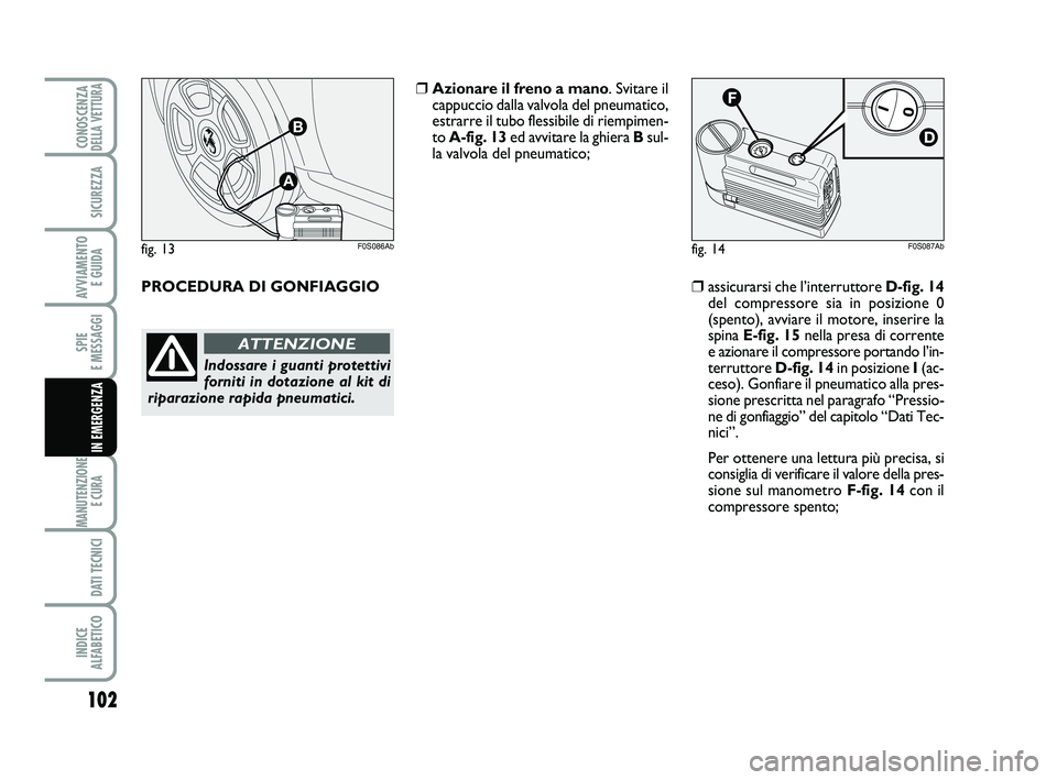 Abarth 500 2013  Libretto Uso Manutenzione (in Italian) 102
SPIE 
E MESSAGGI
MANUTENZIONE
E CURA 
DATI TECNICI
INDICE 
ALFABETICO
CONOSCENZADELLA VETTURA
SICUREZZA
AVVIAMENTO 
E GUIDA
IN EMERGENZA
fig. 14F0S087Ab
❒assicurarsi che l’interruttore D-fig. 