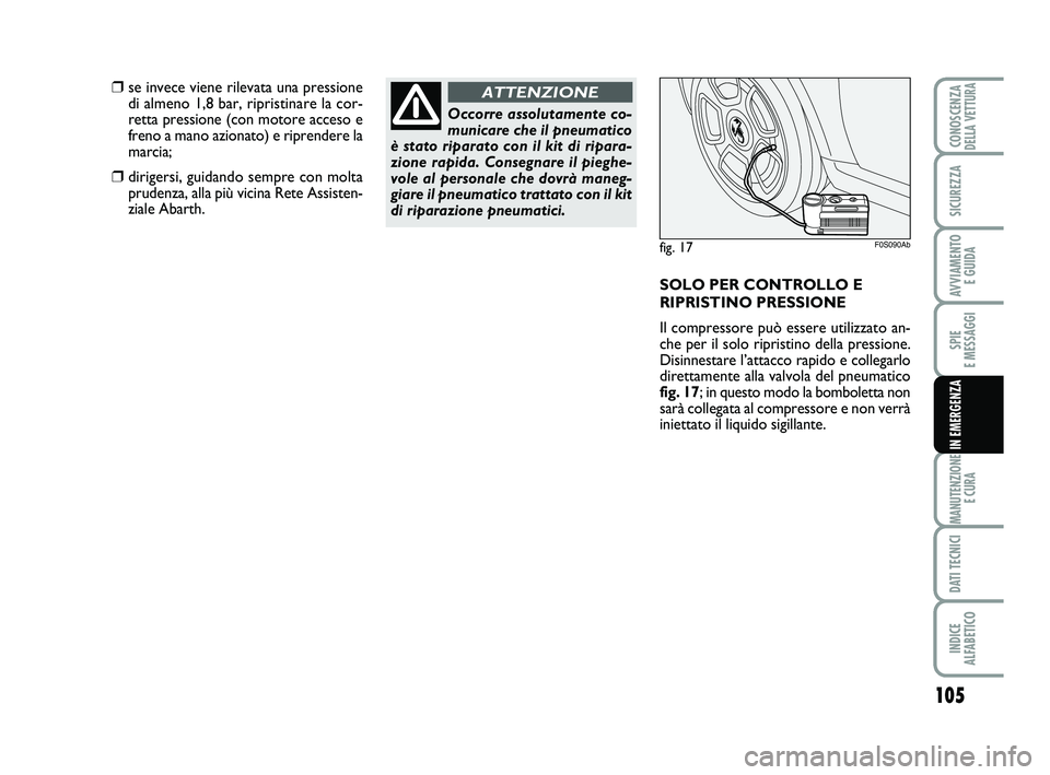 Abarth 500 2013  Libretto Uso Manutenzione (in Italian) 105
SPIE 
E MESSAGGI
MANUTENZIONE
E CURA
DATI TECNICI
INDICE 
ALFABETICO
CONOSCENZADELLA VETTURA
SICUREZZA
AVVIAMENTO 
E GUIDA
IN EMERGENZA
Occorre assolutamente co-
municare che il pneumatico
è stat