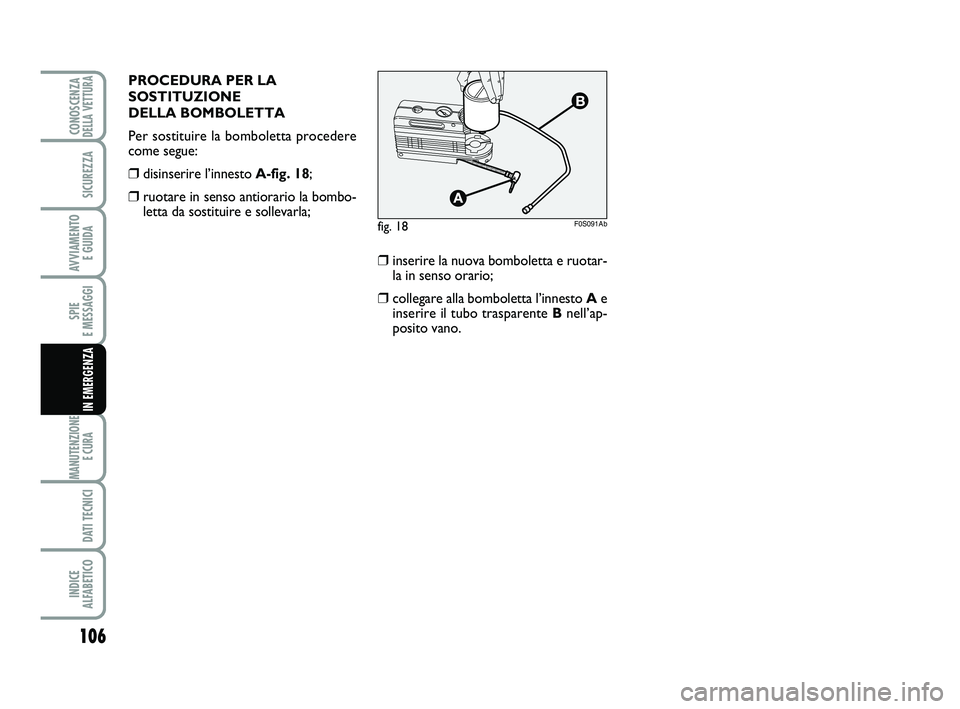 Abarth 500 2013  Libretto Uso Manutenzione (in Italian) 106
SPIE 
E MESSAGGI
MANUTENZIONE
E CURA 
DATI TECNICI
INDICE 
ALFABETICO
CONOSCENZADELLA VETTURA
SICUREZZA
AVVIAMENTO 
E GUIDA
IN EMERGENZA
fig. 18F0S091Ab
❒inserire la nuova bomboletta e ruotar-
l