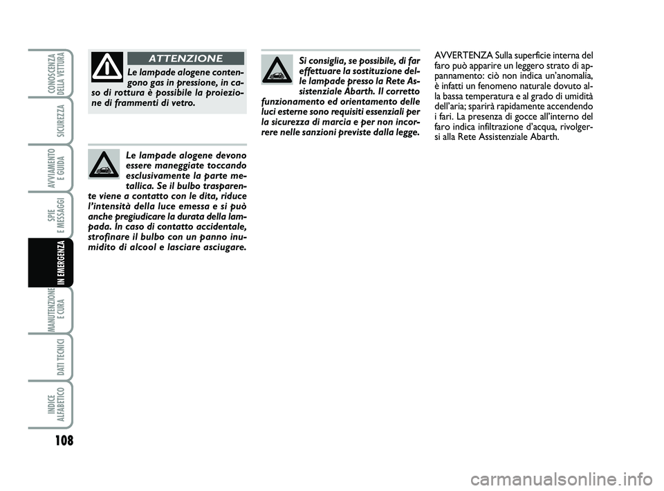 Abarth 500 2013  Libretto Uso Manutenzione (in Italian) 108
SPIE 
E MESSAGGI
MANUTENZIONE
E CURA 
DATI TECNICI
INDICE 
ALFABETICO
CONOSCENZADELLA VETTURA
SICUREZZA
AVVIAMENTO 
E GUIDA
IN EMERGENZA
Si consiglia, se possibile, di far
effettuare la sostituzio