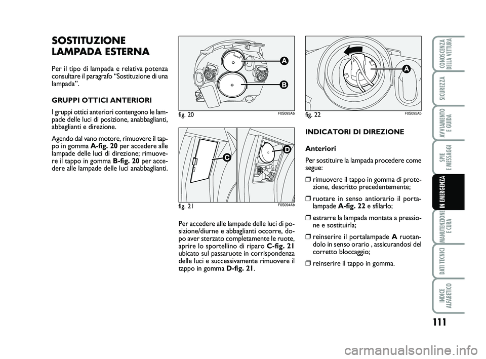 Abarth 500 2013  Libretto Uso Manutenzione (in Italian) 111
SPIE 
E MESSAGGI
MANUTENZIONE
E CURA
DATI TECNICI
INDICE 
ALFABETICO
CONOSCENZADELLA VETTURA
SICUREZZA
AVVIAMENTO 
E GUIDA
IN EMERGENZA
INDICATORI DI DIREZIONE
Anteriori
Per sostituire la lampada 