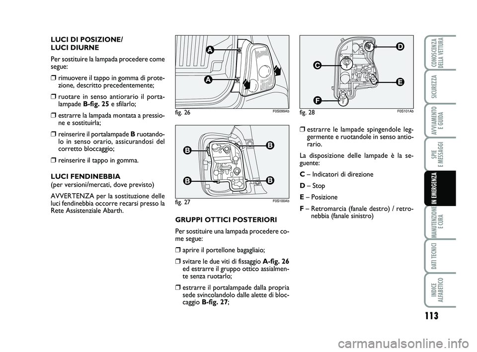 Abarth 500 2013  Libretto Uso Manutenzione (in Italian) 113
SPIE 
E MESSAGGI
MANUTENZIONE
E CURA
DATI TECNICI
INDICE 
ALFABETICO
CONOSCENZADELLA VETTURA
SICUREZZA
AVVIAMENTO 
E GUIDA
IN EMERGENZA
LUCI DI POSIZIONE/
LUCI DIURNE
Per sostituire la lampada pro