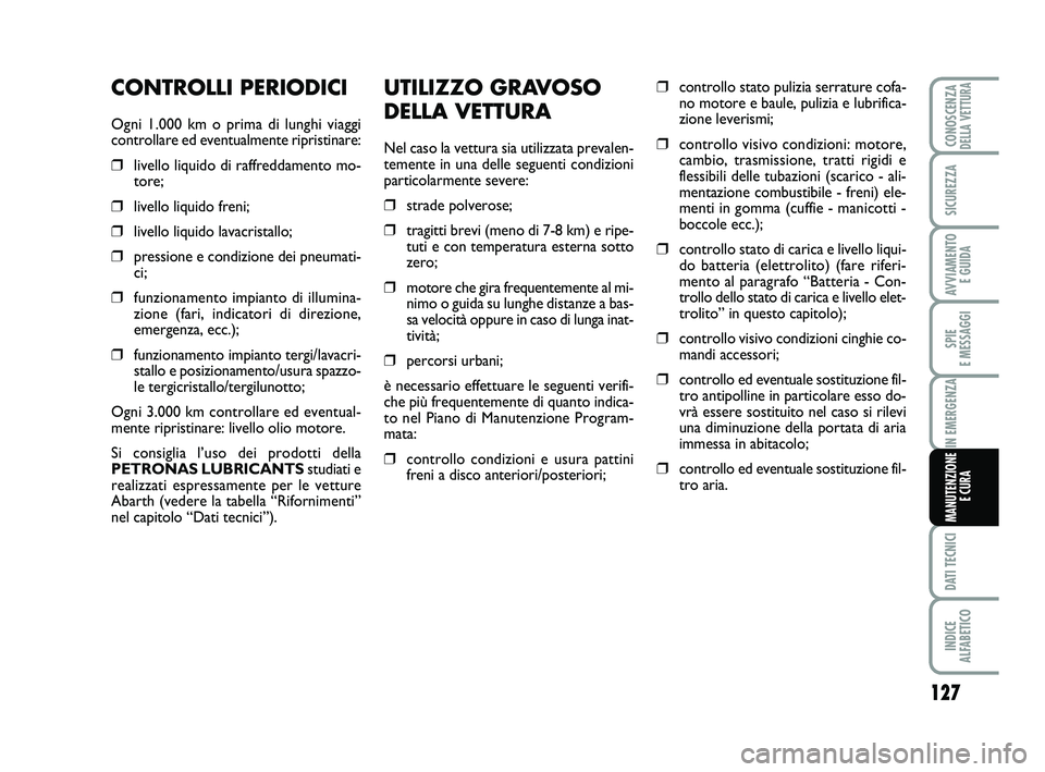 Abarth 500 2013 Libretto Uso Manutenzione (in Italian) UTILIZZO GRAVOSO
DELLA VETTURA
Nel caso la vettura sia utilizzata prevalen-
temente in una delle seguenti condizioni
particolarmente severe:
❒strade polverose;
❒tragitti brevi (meno di 7-8 km) e r Abarth 500 2013 Libretto Uso Manutenzione (in Italian) UTILIZZO GRAVOSO
DELLA VETTURA
Nel caso la vettura sia utilizzata prevalen-
temente in una delle seguenti condizioni
particolarmente severe:
❒strade polverose;
❒tragitti brevi (meno di 7-8 km) e r