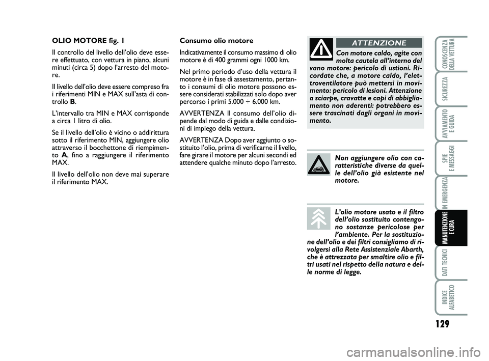 Abarth 500 2013  Libretto Uso Manutenzione (in Italian) 129
SPIE 
E MESSAGGI
DATI TECNICI
INDICE 
ALFABETICO
CONOSCENZADELLA VETTURA
SICUREZZA
AVVIAMENTO 
E GUIDA
IN EMERGENZA
MANUTENZIONE
E CURA
Consumo olio motore
Indicativamente il consumo massimo di ol