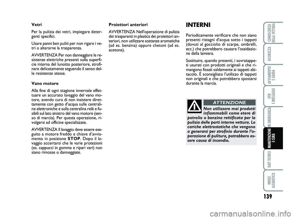 Abarth 500 2013  Libretto Uso Manutenzione (in Italian) 139
SPIE 
E MESSAGGI
DATI TECNICI
INDICE 
ALFABETICO
CONOSCENZADELLA VETTURA
SICUREZZA
AVVIAMENTO 
E GUIDA
IN EMERGENZA
MANUTENZIONE
E CURA
INTERNI
Periodicamente verificare che non siano
presenti ris