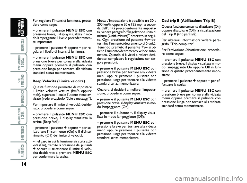 Abarth 500 2013  Libretto Uso Manutenzione (in Italian) 14
SICUREZZA
AVVIAMENTO 
E GUIDA
SPIE 
E MESSAGGI
IN EMERGENZA
MANUTENZIONE
E CURA 
DATI TECNICI
INDICE 
ALFABETICO
CONOSCENZA
DELLA VETTURA
Per regolare l’intensità luminosa, proce-
dere come segu