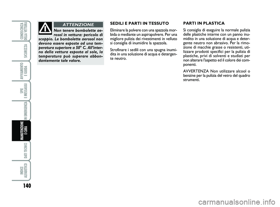 Abarth 500 2013  Libretto Uso Manutenzione (in Italian) 140
SPIE 
E MESSAGGI
DATI TECNICI
INDICE 
ALFABETICO
CONOSCENZADELLA VETTURA
SICUREZZA
AVVIAMENTO 
E GUIDA
IN EMERGENZA
MANUTENZIONE
E CURA 
SEDILI E PARTI IN TESSUTO
Eliminare la polvere con una spaz
