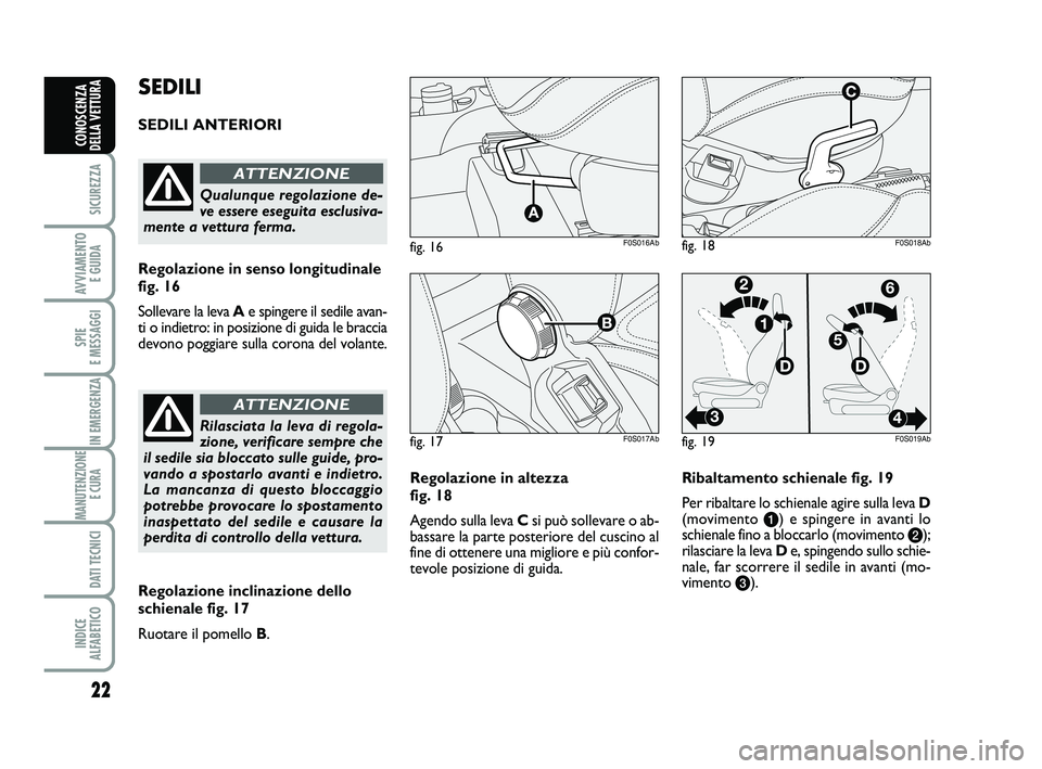 Abarth 500 2013  Libretto Uso Manutenzione (in Italian) 22
SICUREZZA
AVVIAMENTO 
E GUIDA
SPIE 
E MESSAGGI
IN EMERGENZA
MANUTENZIONE
E CURA 
DATI TECNICI
INDICE 
ALFABETICO
CONOSCENZA
DELLA VETTURA
Regolazione in altezza 
fig. 18
Agendo sulla leva Csi può 