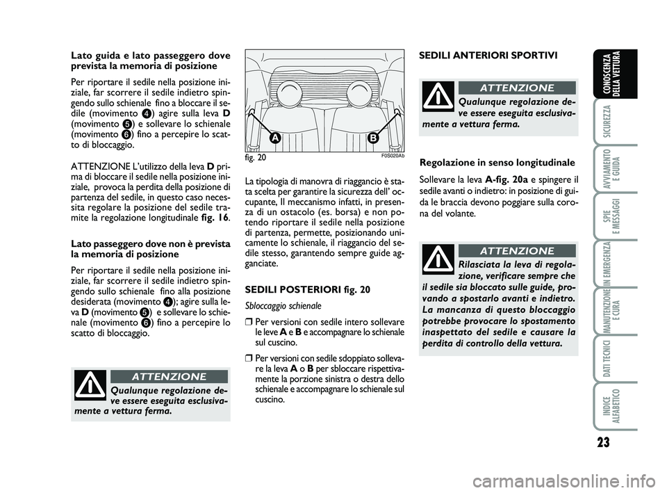 Abarth 500 2013  Libretto Uso Manutenzione (in Italian) 23
SICUREZZA
AVVIAMENTO 
E GUIDA
SPIE 
E MESSAGGI
IN EMERGENZA
MANUTENZIONE
E CURA
DATI TECNICI
INDICE 
ALFABETICO
CONOSCENZA
DELLA VETTURA
Lato guida e lato passeggero dove
prevista la memoria di pos