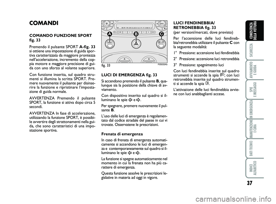 Abarth 500 2013  Libretto Uso Manutenzione (in Italian) 37
SICUREZZA
AVVIAMENTO 
E GUIDA
SPIE 
E MESSAGGI
IN EMERGENZA
MANUTENZIONE
E CURA
DATI TECNICI
INDICE 
ALFABETICO
CONOSCENZA
DELLA VETTURA
COMANDI
COMANDO FUNZIONE SPORT
fig. 33
Premendo il pulsante 