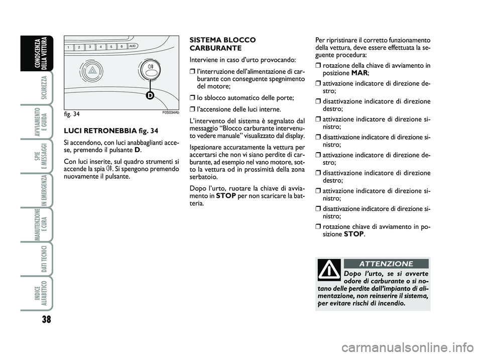 Abarth 500 2013  Libretto Uso Manutenzione (in Italian) 38
SICUREZZA
AVVIAMENTO 
E GUIDA
SPIE 
E MESSAGGI
IN EMERGENZA
MANUTENZIONE
E CURA 
DATI TECNICI
INDICE 
ALFABETICO
CONOSCENZA
DELLA VETTURA
Dopo l’urto, se si avverte
odore di carburante o si no-
t