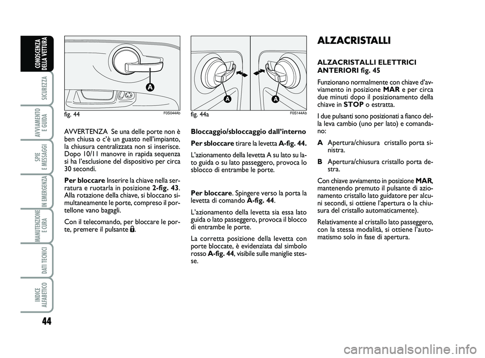 Abarth 500 2013  Libretto Uso Manutenzione (in Italian) 44
SICUREZZA
AVVIAMENTO 
E GUIDA
SPIE 
E MESSAGGI
IN EMERGENZA
MANUTENZIONE
E CURA 
DATI TECNICI
INDICE 
ALFABETICO
CONOSCENZA
DELLA VETTURA
ALZACRISTALLI
ALZACRISTALLI ELETTRICI
ANTERIORI fig. 45
Fun