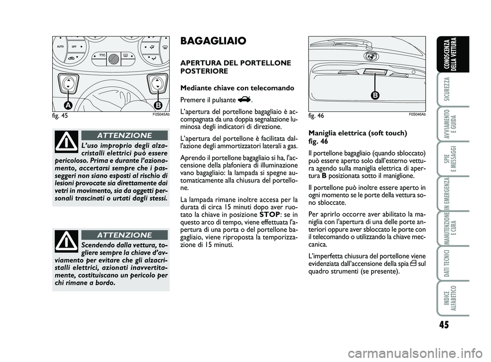 Abarth 500 2013  Libretto Uso Manutenzione (in Italian) 45
SICUREZZA
AVVIAMENTO 
E GUIDA
SPIE 
E MESSAGGI
IN EMERGENZA
MANUTENZIONE
E CURA
DATI TECNICI
INDICE 
ALFABETICO
CONOSCENZA
DELLA VETTURA
fig. 45
TTC
AB
F0S045Ab
L’uso improprio degli alza-
crista