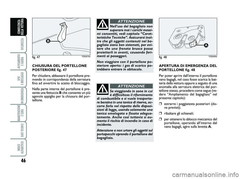 Abarth 500 2013  Libretto Uso Manutenzione (in Italian) 46
SICUREZZA
AVVIAMENTO 
E GUIDA
SPIE 
E MESSAGGI
IN EMERGENZA
MANUTENZIONE
E CURA 
DATI TECNICI
INDICE 
ALFABETICO
CONOSCENZA
DELLA VETTURA
CHIUSURA DEL PORTELLONE
POSTERIORE fig. 47
Per chiudere, ab