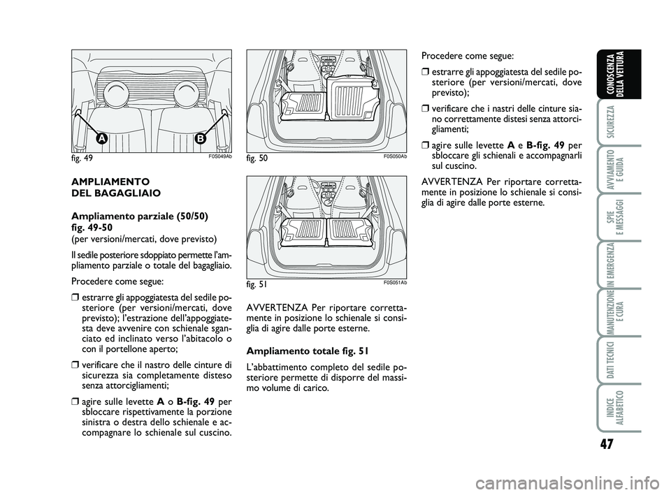 Abarth 500 2013  Libretto Uso Manutenzione (in Italian) 47
SICUREZZA
AVVIAMENTO 
E GUIDA
SPIE 
E MESSAGGI
IN EMERGENZA
MANUTENZIONE
E CURA
DATI TECNICI
INDICE 
ALFABETICO
CONOSCENZA
DELLA VETTURA
AMPLIAMENTO 
DEL BAGAGLIAIO
Ampliamento parziale (50/50)
fig