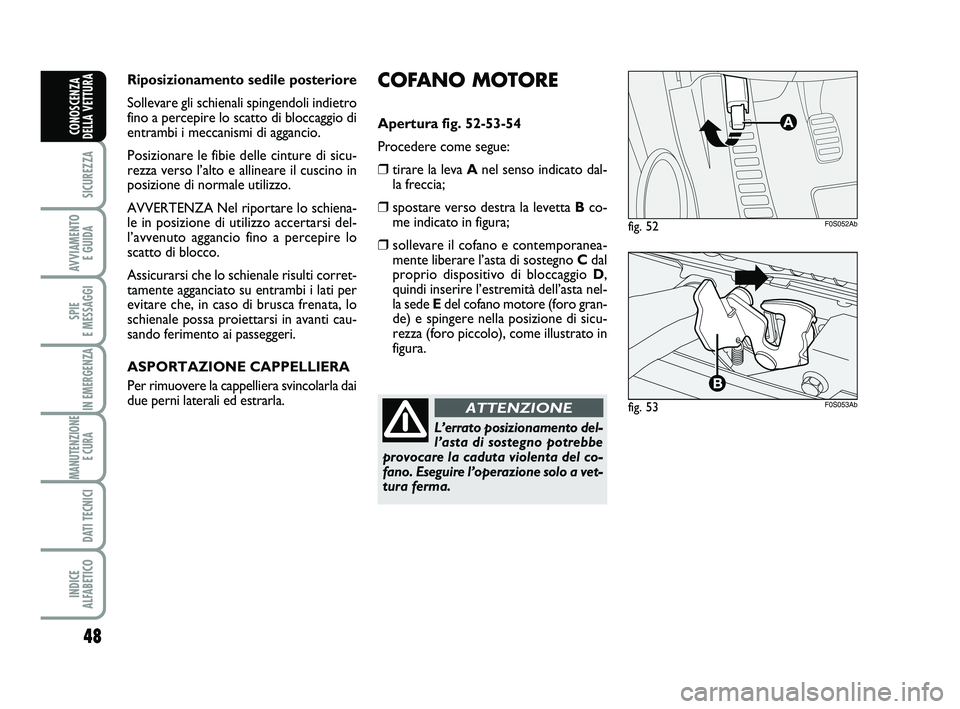 Abarth 500 2013  Libretto Uso Manutenzione (in Italian) COFANO MOTORE
Apertura fig. 52-53-54
Procedere come segue:
❒tirare la leva Anel senso indicato dal-
la freccia;
❒spostare verso destra la levetta Bco-
me indicato in figura;
❒sollevare il cofano