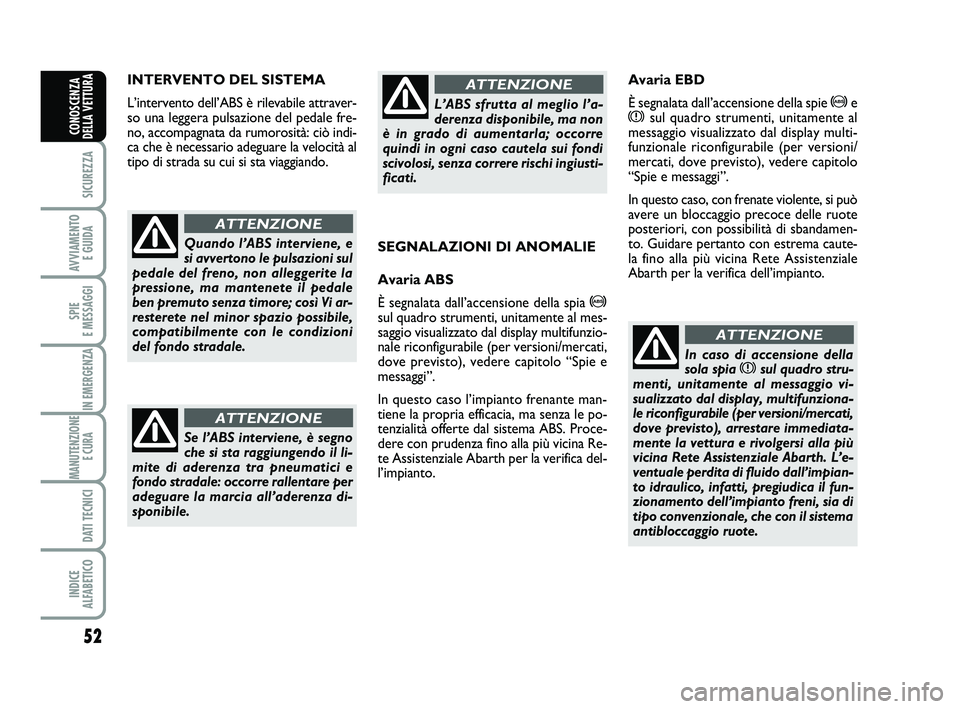 Abarth 500 2013  Libretto Uso Manutenzione (in Italian) 52
SICUREZZA
AVVIAMENTO 
E GUIDA
SPIE 
E MESSAGGI
IN EMERGENZA
MANUTENZIONE
E CURA 
DATI TECNICI
INDICE 
ALFABETICO
CONOSCENZA
DELLA VETTURA
INTERVENTO DEL SISTEMA
L’intervento dell’ABS è rilevab