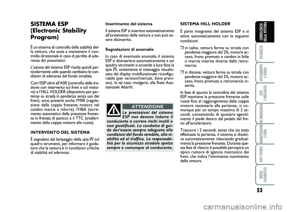 Abarth 500 2013  Libretto Uso Manutenzione (in Italian) 53
SICUREZZA
AVVIAMENTO 
E GUIDA
SPIE 
E MESSAGGI
IN EMERGENZA
MANUTENZIONE
E CURA
DATI TECNICI
INDICE 
ALFABETICO
CONOSCENZA
DELLA VETTURA
SISTEMA ESP
(Electronic Stability
Program) 
È un sistema di