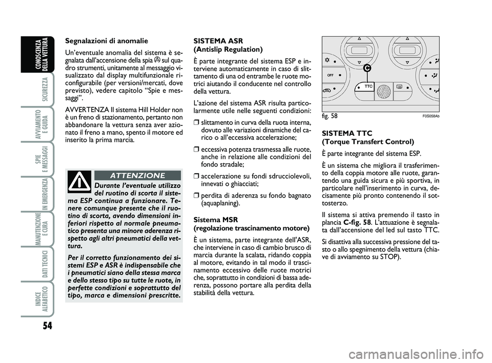 Abarth 500 2013  Libretto Uso Manutenzione (in Italian) 54
SICUREZZA
AVVIAMENTO 
E GUIDA
SPIE 
E MESSAGGI
IN EMERGENZA
MANUTENZIONE
E CURA 
DATI TECNICI
INDICE 
ALFABETICO
CONOSCENZA
DELLA VETTURA
Segnalazioni di anomalie
Un’eventuale anomalia del sistem