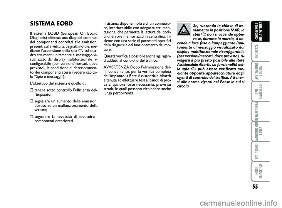 Abarth 500 2013  Libretto Uso Manutenzione (in Italian) 55
SICUREZZA
AVVIAMENTO 
E GUIDA
SPIE 
E MESSAGGI
IN EMERGENZA
MANUTENZIONE
E CURA
DATI TECNICI
INDICE 
ALFABETICO
CONOSCENZA
DELLA VETTURA
SISTEMA EOBD 
Il sistema EOBD (European On Board
Diagnosis) 