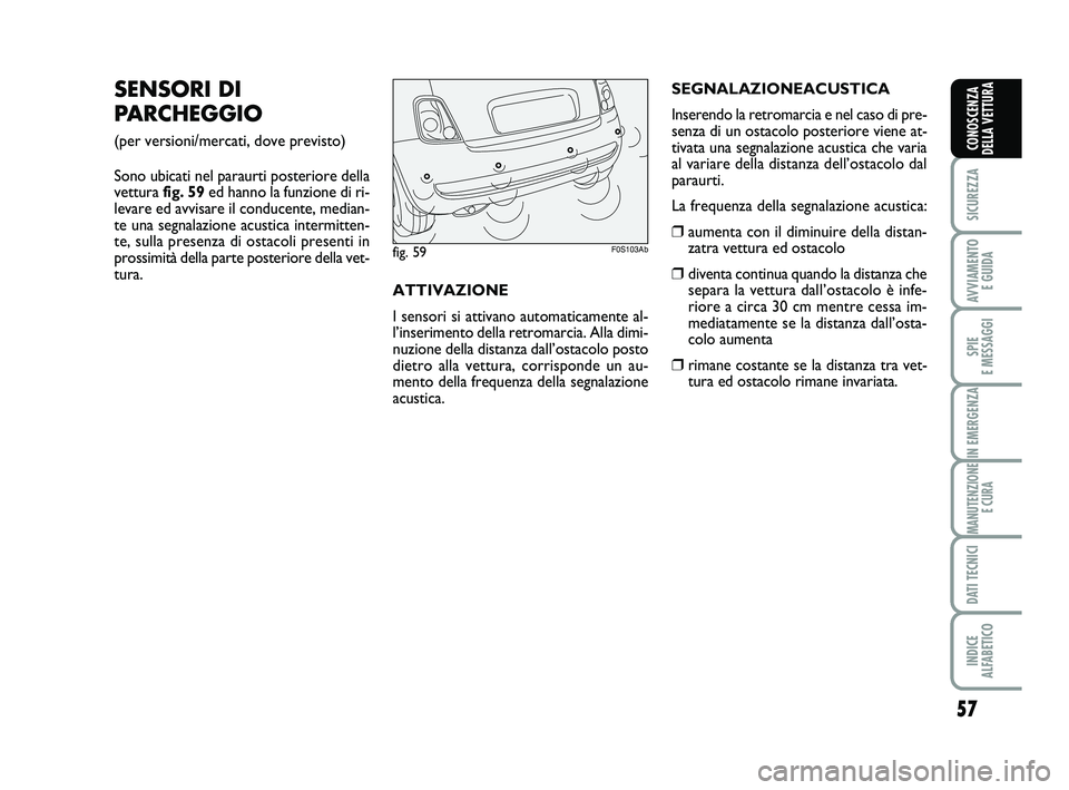 Abarth 500 2013  Libretto Uso Manutenzione (in Italian) 57
SICUREZZA
AVVIAMENTO 
E GUIDA
SPIE 
E MESSAGGI
IN EMERGENZA
MANUTENZIONE
E CURA
DATI TECNICI
INDICE 
ALFABETICO
CONOSCENZA
DELLA VETTURA
SENSORI DI
PARCHEGGIO
(per versioni/mercati, dove previsto)
