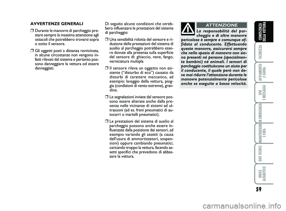 Abarth 500 2013  Libretto Uso Manutenzione (in Italian) 59
SICUREZZA
AVVIAMENTO 
E GUIDA
SPIE 
E MESSAGGI
IN EMERGENZA
MANUTENZIONE
E CURA
DATI TECNICI
INDICE 
ALFABETICO
CONOSCENZA
DELLA VETTURA
AVVERTENZE GENERALI
❒Durante le manovre di parcheggio pre-