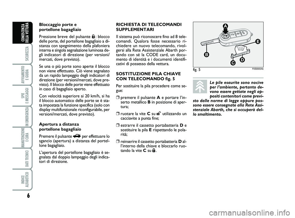 Abarth 500 2013 Libretto Uso Manutenzione (in Italian) fig. 5F0S0005Ab
6
SICUREZZA
AVVIAMENTO
E GUIDA
SPIE
E MESSAGGI
IN EMERGENZA
MANUTENZIONE
E CURA
DATI TECNICI
INDICE
ALFABETICO
CONOSCENZA
DELLA VETTURA
Le pile esaurite sono nocive
per l’ambient Abarth 500 2013 Libretto Uso Manutenzione (in Italian) fig. 5F0S0005Ab
6
SICUREZZA
AVVIAMENTO
E GUIDA
SPIE
E MESSAGGI
IN EMERGENZA
MANUTENZIONE
E CURA
DATI TECNICI
INDICE
ALFABETICO
CONOSCENZA
DELLA VETTURA
Le pile esaurite sono nocive
per l’ambient