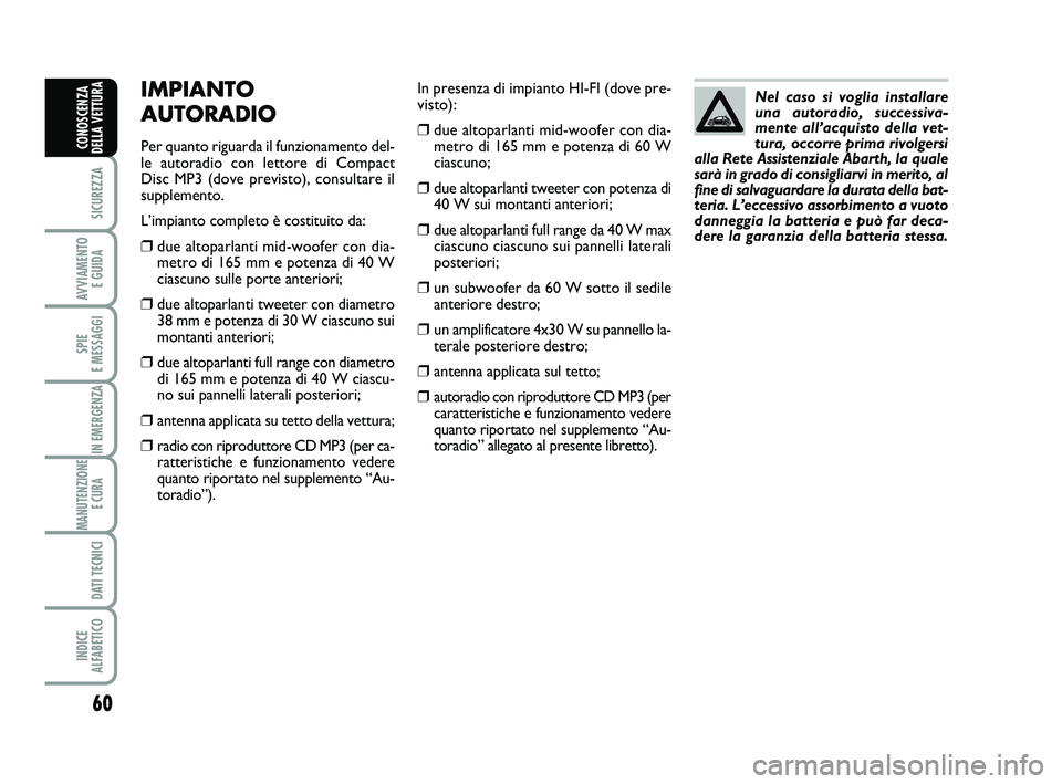 Abarth 500 2013  Libretto Uso Manutenzione (in Italian) 60
SICUREZZA
AVVIAMENTO 
E GUIDA
SPIE 
E MESSAGGI
IN EMERGENZA
MANUTENZIONE
E CURA 
DATI TECNICI
INDICE 
ALFABETICO
CONOSCENZA
DELLA VETTURA
In presenza di impianto HI-FI (dove pre-
visto):
❒due alt