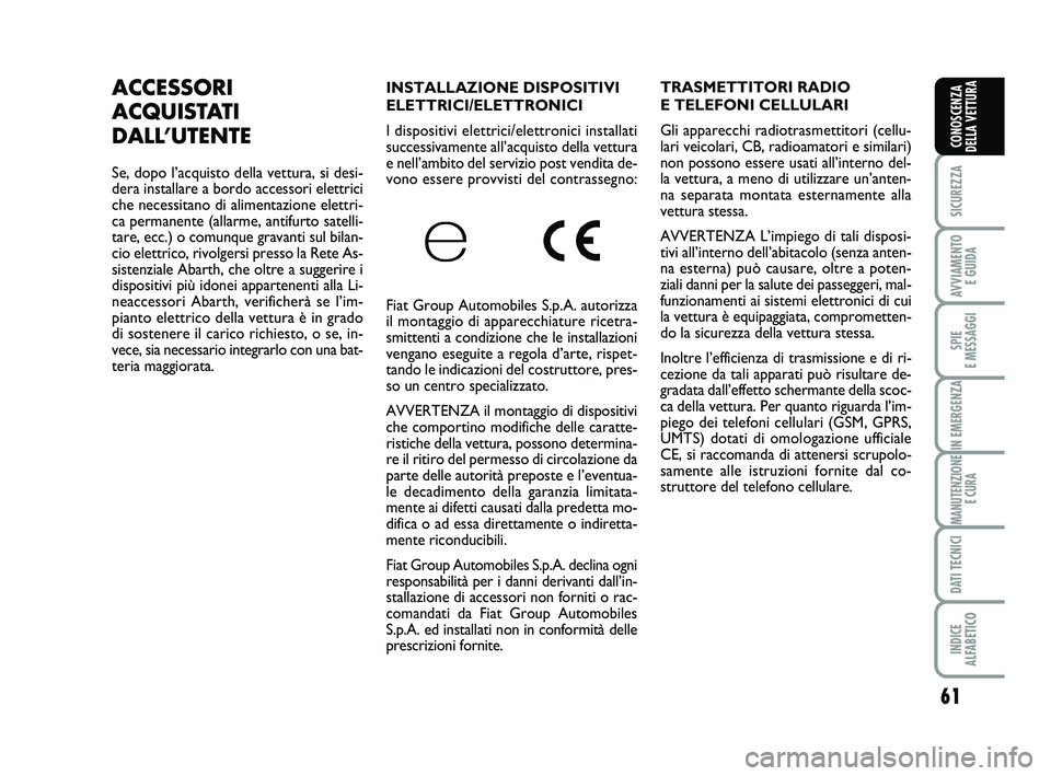 Abarth 500 2013  Libretto Uso Manutenzione (in Italian) 61
SICUREZZA
AVVIAMENTO 
E GUIDA
SPIE 
E MESSAGGI
IN EMERGENZA
MANUTENZIONE
E CURA
DATI TECNICI
INDICE 
ALFABETICO
CONOSCENZA
DELLA VETTURA
INSTALLAZIONE DISPOSITIVI
ELETTRICI/ELETTRONICI 
I dispositi
