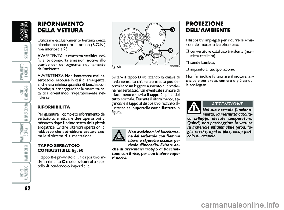 Abarth 500 2013  Libretto Uso Manutenzione (in Italian) 62
SICUREZZA
AVVIAMENTO 
E GUIDA
SPIE 
E MESSAGGI
IN EMERGENZA
MANUTENZIONE
E CURA 
DATI TECNICI
INDICE 
ALFABETICO
CONOSCENZA
DELLA VETTURA
Svitare il tappo Butilizzando la chiave di
avviamento. La c
