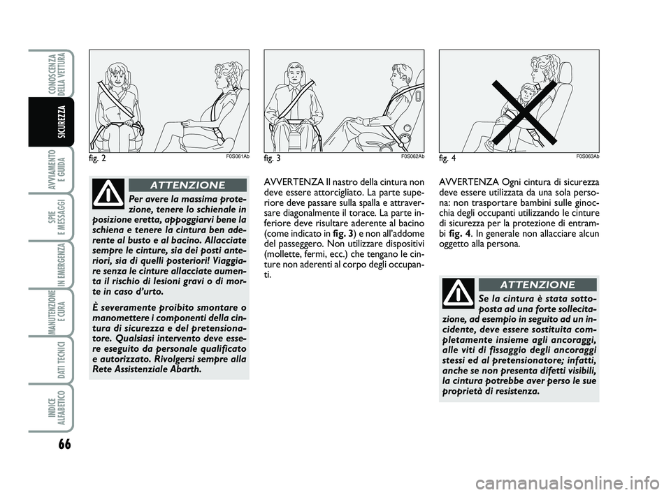 Abarth 500 2013  Libretto Uso Manutenzione (in Italian) 66
AVVIAMENTO 
E GUIDA
SPIE 
E MESSAGGI
IN EMERGENZA
MANUTENZIONE
E CURA 
DATI TECNICI
INDICE 
ALFABETICO
CONOSCENZADELLA VETTURA
SICUREZZA
fig. 2F0S061Ab
Per avere la massima prote-
zione, tenere lo 