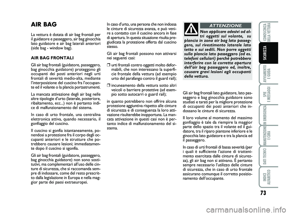 Abarth 500 2013  Libretto Uso Manutenzione (in Italian) 73
AVVIAMENTO 
E GUIDA
SPIE 
E MESSAGGI
IN EMERGENZA
MANUTENZIONE
E CURA
DATI TECNICI
INDICE 
ALFABETICO
CONOSCENZADELLA VETTURA
SICUREZZA
AIR BAG
La vettura è dotata di air bag frontali per
il guida