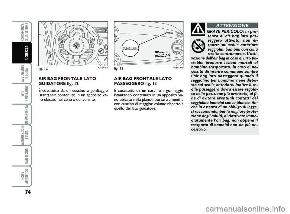 Abarth 500 2013  Libretto Uso Manutenzione (in Italian) 74
AVVIAMENTO 
E GUIDA
SPIE 
E MESSAGGI
IN EMERGENZA
MANUTENZIONE
E CURA 
DATI TECNICI
INDICE 
ALFABETICO
CONOSCENZADELLA VETTURA
SICUREZZA
GRAVE PERICOLO: In pre-
senza di air bag lato pas-
seggero a