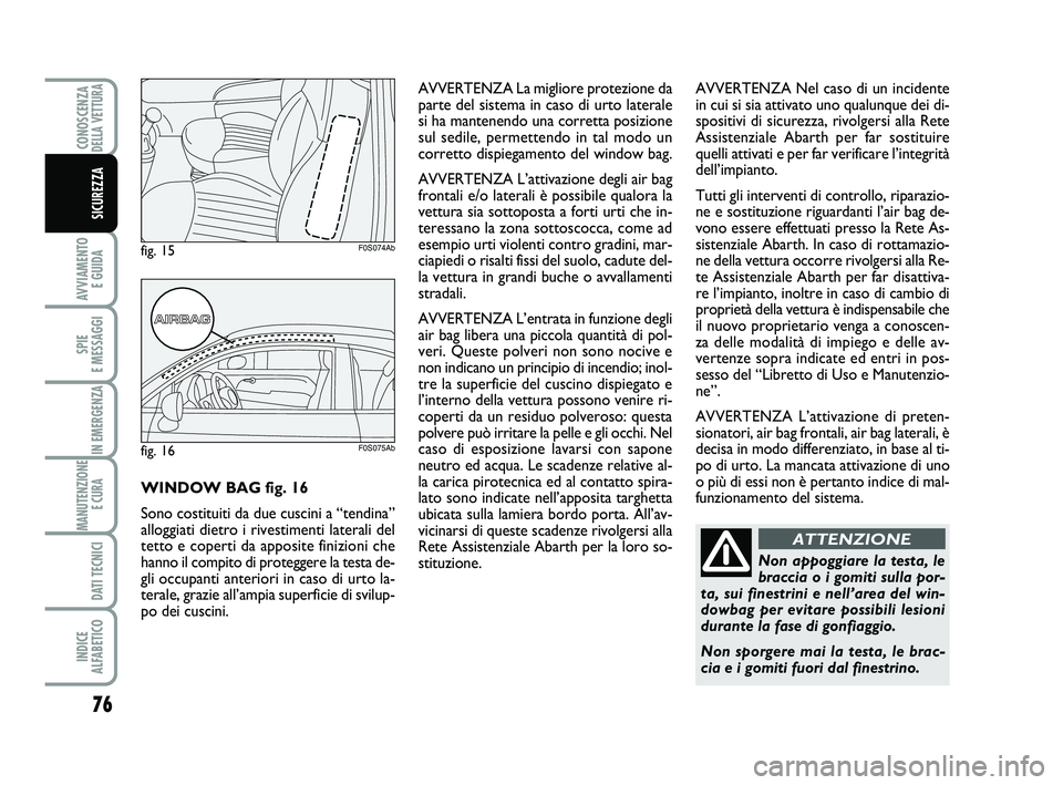 Abarth 500 2013  Libretto Uso Manutenzione (in Italian) 76
AVVIAMENTO 
E GUIDA
SPIE 
E MESSAGGI
IN EMERGENZA
MANUTENZIONE
E CURA 
DATI TECNICI
INDICE 
ALFABETICO
CONOSCENZADELLA VETTURA
SICUREZZA
Non appoggiare la testa, le
braccia o i gomiti sulla por-
ta